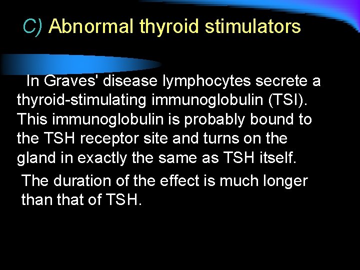 C) Abnormal thyroid stimulators In Graves' disease lymphocytes secrete a thyroid-stimulating immunoglobulin (TSI). This