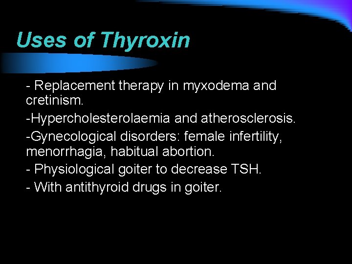 Uses of Thyroxin - Replacement therapy in myxodema and cretinism. -Hypercholesterolaemia and atherosclerosis. -Gynecological