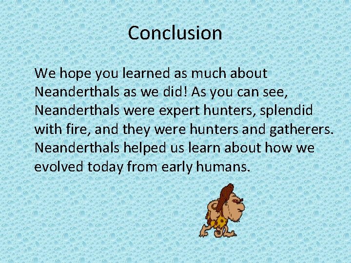 Conclusion We hope you learned as much about Neanderthals as we did! As you