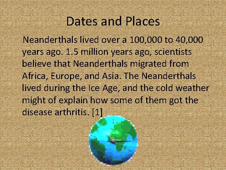 Dates and Places Neanderthals lived over a 100, 000 to 40, 000 years ago.
