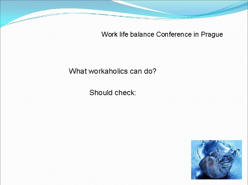 Work life balance Conference in Prague What workaholics can do? Should check: 