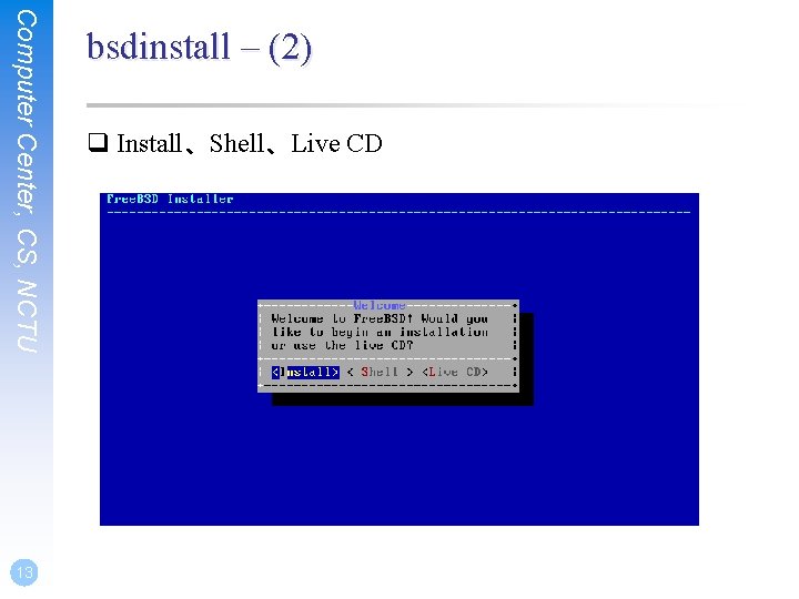 Computer Center, CS, NCTU 13 bsdinstall – (2) q Install、Shell、Live CD 