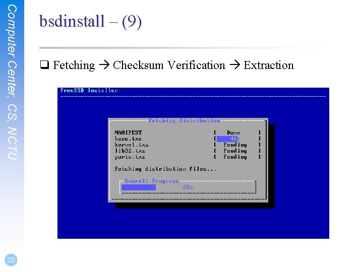 Computer Center, CS, NCTU 20 bsdinstall – (9) q Fetching Checksum Verification Extraction 
