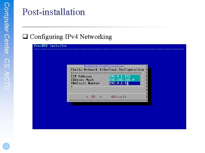 Computer Center, CS, NCTU 24 Post-installation q Configuring IPv 4 Networking 