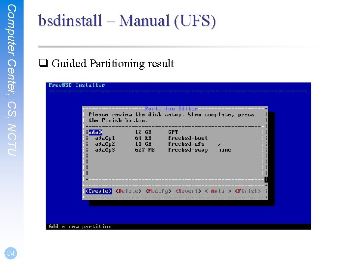 Computer Center, CS, NCTU 34 bsdinstall – Manual (UFS) q Guided Partitioning result 