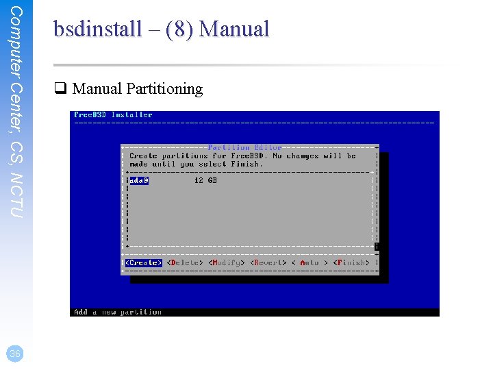 Computer Center, CS, NCTU 36 bsdinstall – (8) Manual q Manual Partitioning 