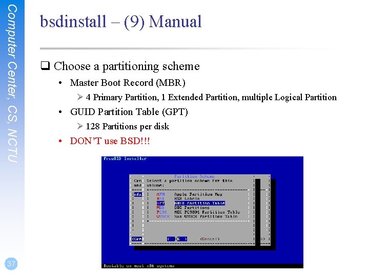 Computer Center, CS, NCTU 37 bsdinstall – (9) Manual q Choose a partitioning scheme