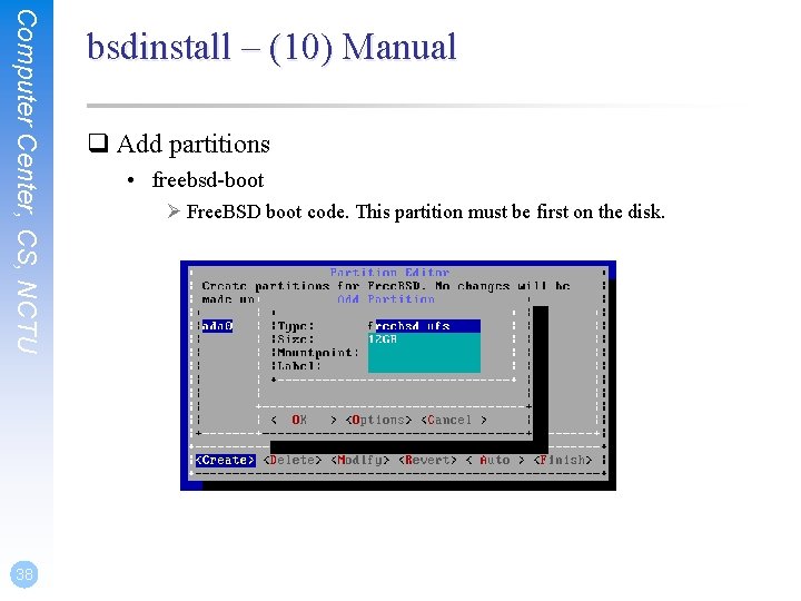 Computer Center, CS, NCTU 38 bsdinstall – (10) Manual q Add partitions • freebsd-boot