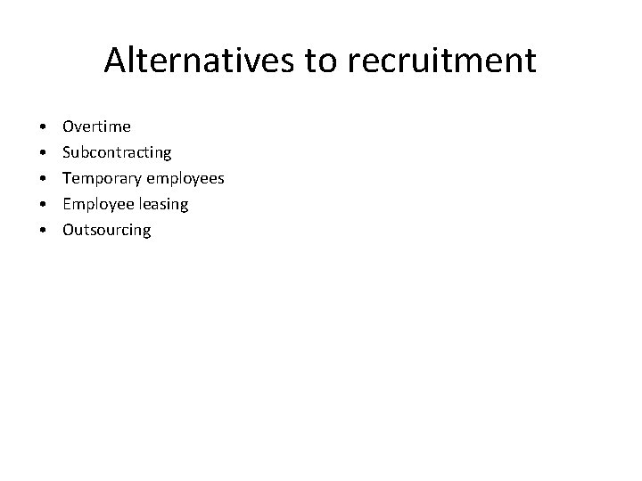 Alternatives to recruitment • • • Overtime Subcontracting Temporary employees Employee leasing Outsourcing Alternatives to recruitment • • • Overtime Subcontracting Temporary employees Employee leasing Outsourcing