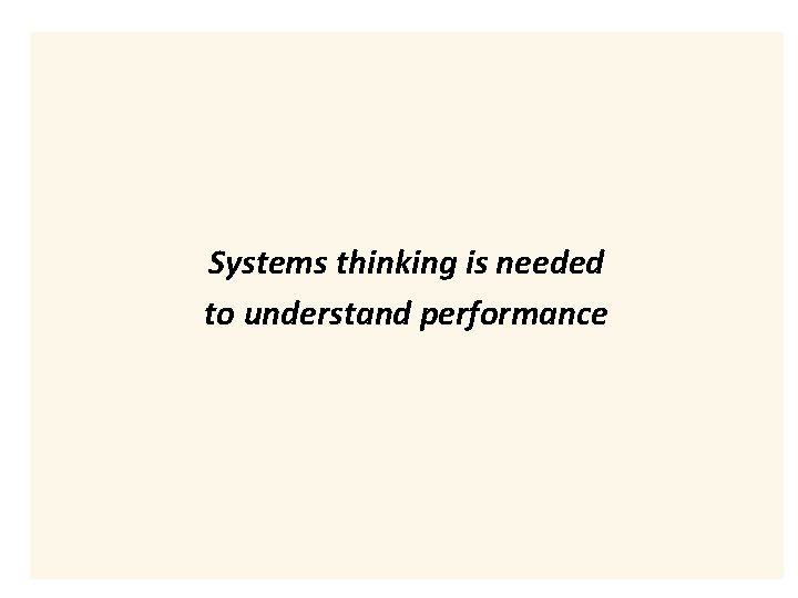 Systems thinking is needed to understand performance Systems thinking is needed to understand performance
