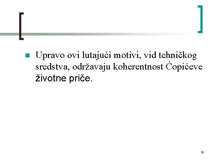 n Upravo ovi lutajući motivi, vid tehničkog sredstva, održavaju koherentnost Ćopićeve životne priče. 18