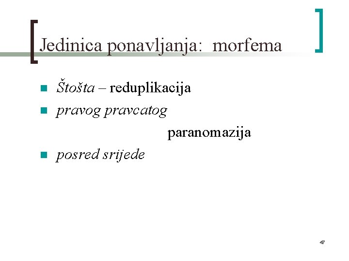 Jedinica ponavljanja: morfema n n n Štošta – reduplikacija pravog pravcatog paranomazija posred srijede