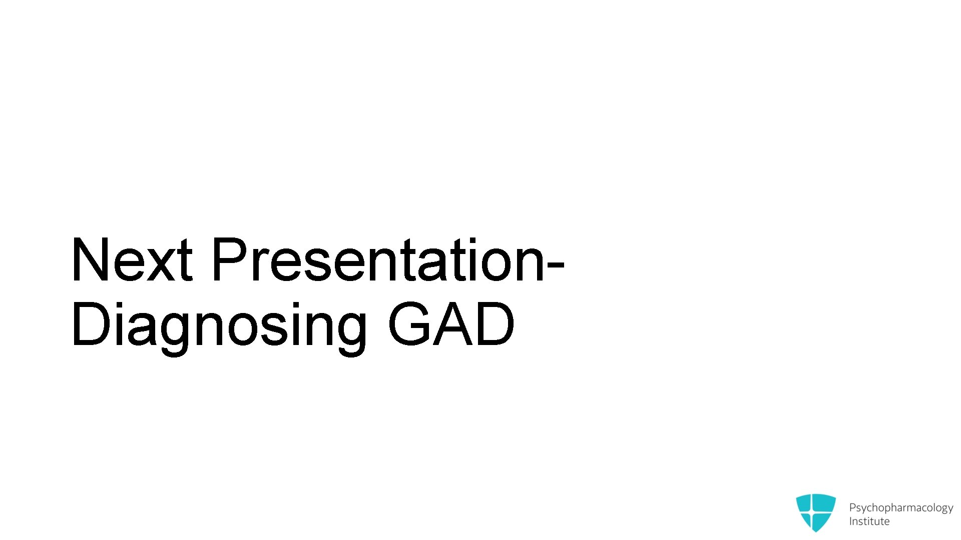 Next Presentation. Diagnosing GAD 