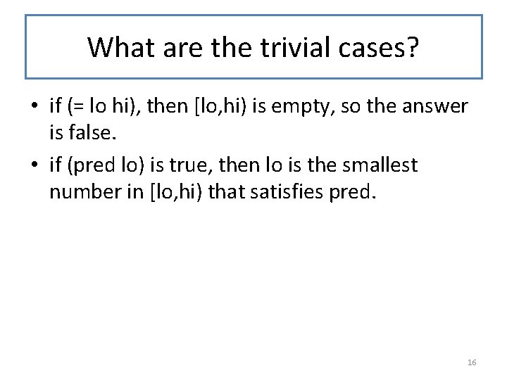 What are the trivial cases? • if (= lo hi), then [lo, hi) is