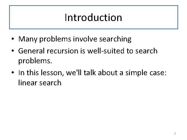 Introduction • Many problems involve searching • General recursion is well-suited to search problems.
