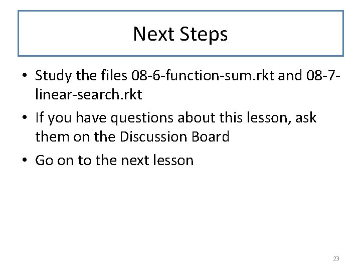 Next Steps • Study the files 08 -6 -function-sum. rkt and 08 -7 linear-search.