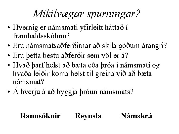 Mikilvægar spurningar? • Hvernig er námsmati yfirleitt háttað í framhaldsskólum? • Eru námsmatsaðferðirnar að