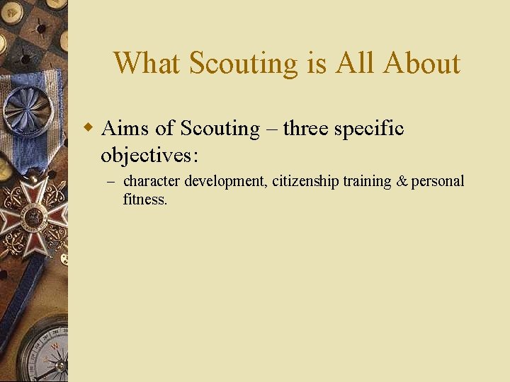 What Scouting is All About w Aims of Scouting – three specific objectives: –