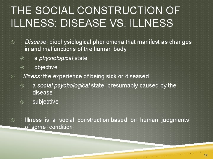 THE SOCIAL CONSTRUCTION OF ILLNESS: DISEASE VS. ILLNESS Disease: biophysiological phenomena that manifest as