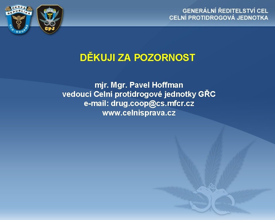 DĚKUJI ZA POZORNOST mjr. Mgr. Pavel Hoffman vedoucí Celní protidrogové jednotky GŘC e-mail: drug.