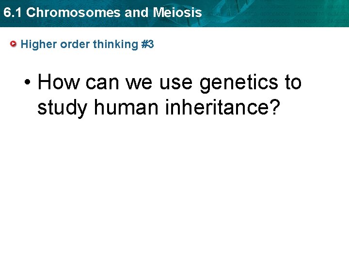 6. 1 Chromosomes and Meiosis Higher order thinking #3 • How can we use