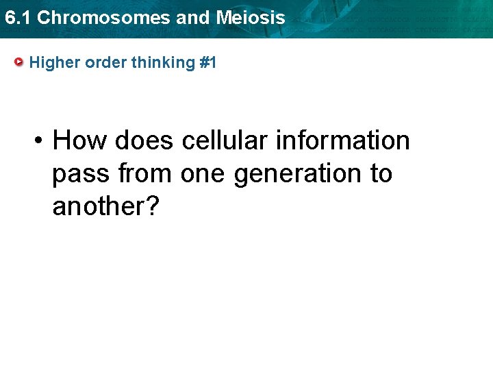 6. 1 Chromosomes and Meiosis Higher order thinking #1 • How does cellular information