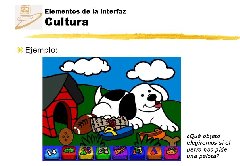 Elementos de la interfaz Cultura z Ejemplo: ¿Qué objeto elegiremos si el perro nos