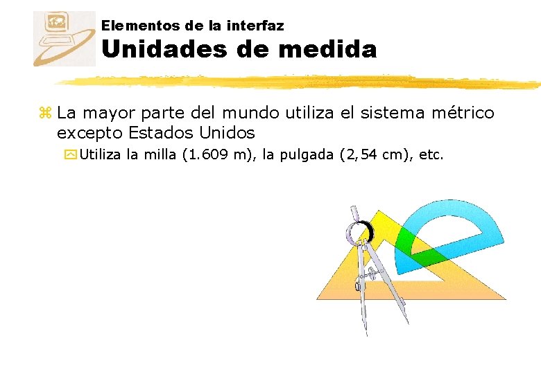 Elementos de la interfaz Unidades de medida z La mayor parte del mundo utiliza