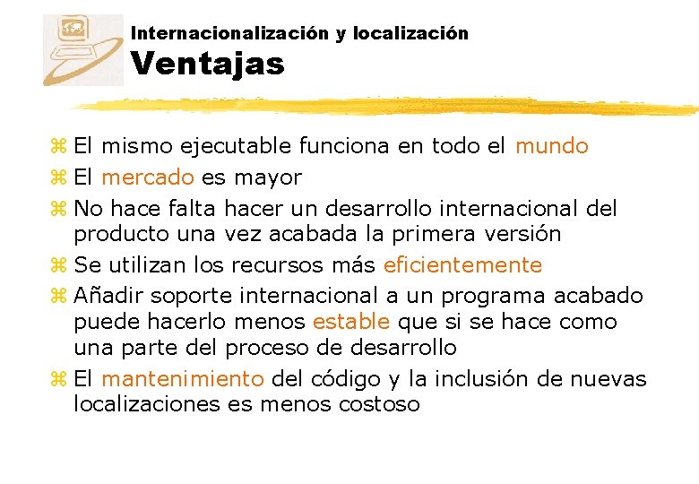 Internacionalización y localización Ventajas z El mismo ejecutable funciona en todo el mundo z