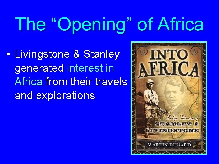 The “Opening” of Africa • Livingstone & Stanley generated interest in Africa from their
