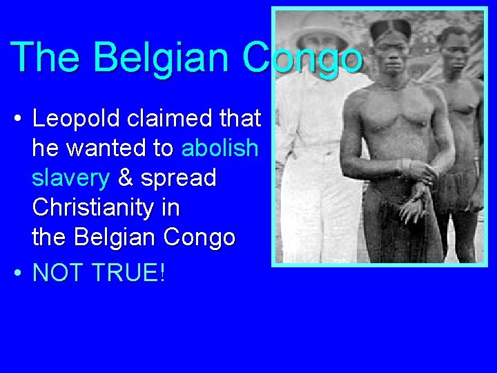 The Belgian Congo • Leopold claimed that he wanted to abolish slavery & spread