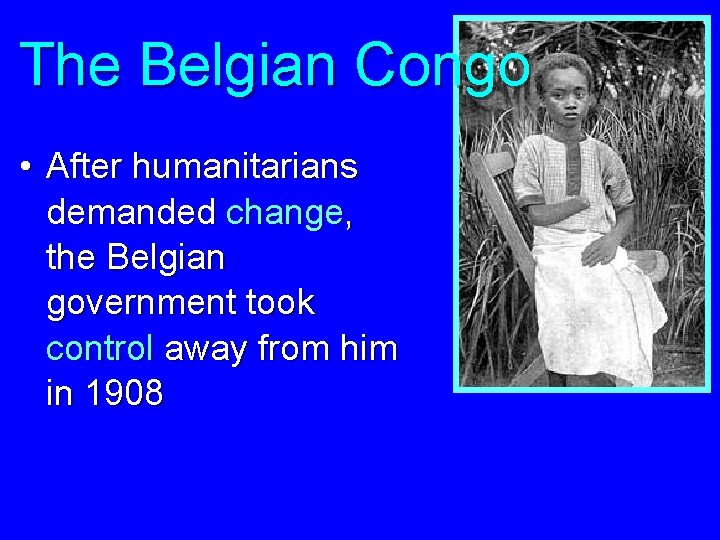 The Belgian Congo • After humanitarians demanded change, the Belgian government took control away