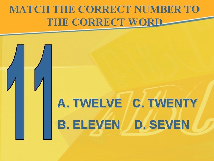 MATCH THE CORRECT NUMBER TO THE CORRECT WORD A. TWELVE C. TWENTY B. ELEVEN