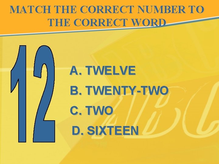 MATCH THE CORRECT NUMBER TO THE CORRECT WORD A. TWELVE B. TWENTY-TWO C. TWO