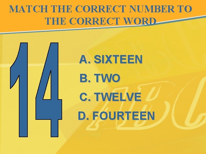 MATCH THE CORRECT NUMBER TO THE CORRECT WORD A. SIXTEEN B. TWO C. TWELVE