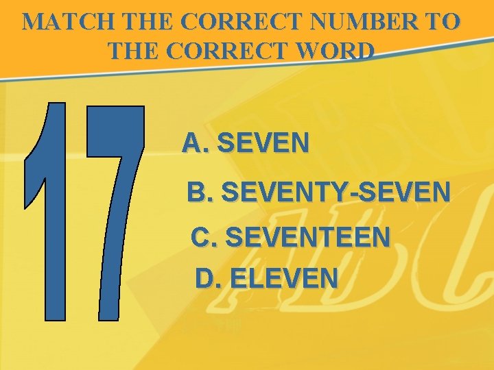 MATCH THE CORRECT NUMBER TO THE CORRECT WORD A. SEVEN B. SEVENTY-SEVEN C. SEVENTEEN