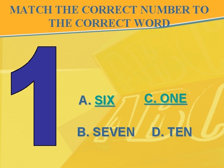 MATCH THE CORRECT NUMBER TO THE CORRECT WORD A. SIX B. SEVEN C. ONE