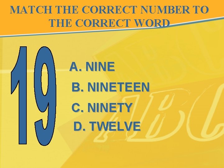 MATCH THE CORRECT NUMBER TO THE CORRECT WORD A. NINE B. NINETEEN C. NINETY