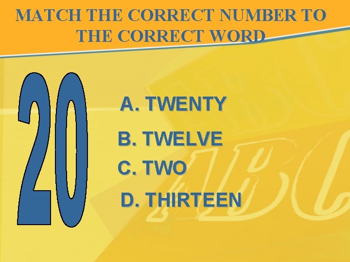MATCH THE CORRECT NUMBER TO THE CORRECT WORD A. TWENTY B. TWELVE C. TWO
