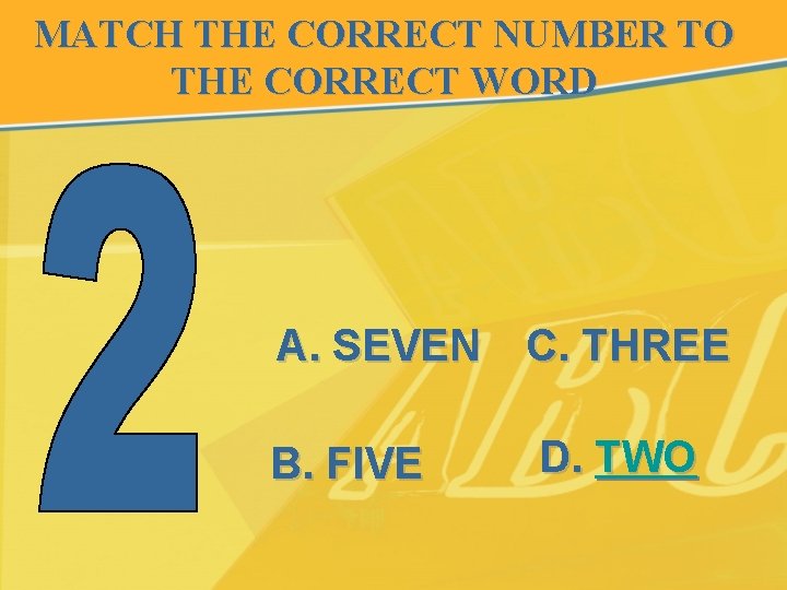 MATCH THE CORRECT NUMBER TO THE CORRECT WORD A. SEVEN C. THREE B. FIVE