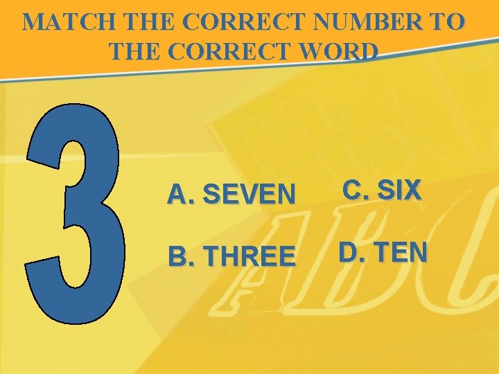 MATCH THE CORRECT NUMBER TO THE CORRECT WORD A. SEVEN C. SIX B. THREE