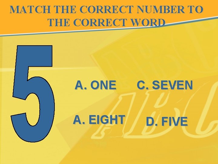 MATCH THE CORRECT NUMBER TO THE CORRECT WORD A. ONE C. SEVEN A. EIGHT