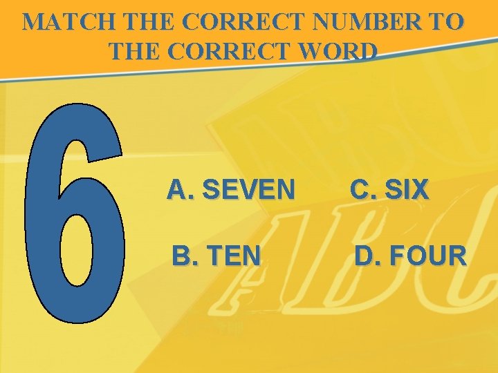 MATCH THE CORRECT NUMBER TO THE CORRECT WORD A. SEVEN C. SIX B. TEN