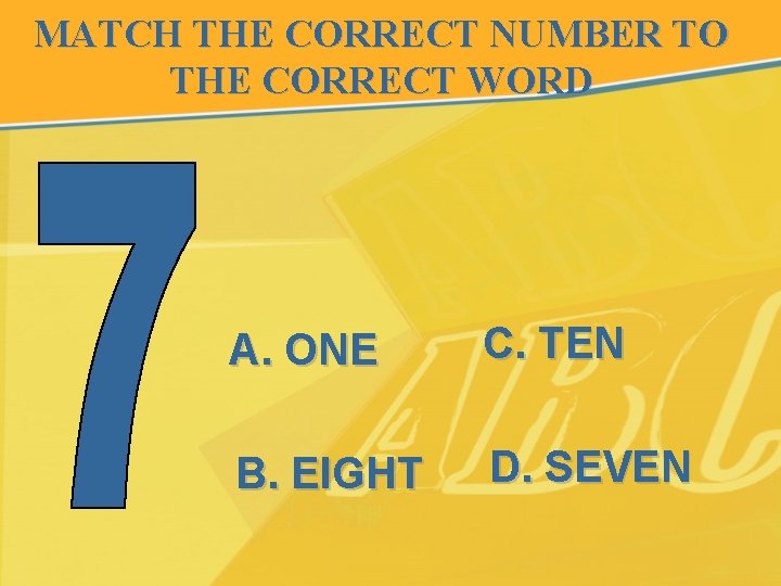 MATCH THE CORRECT NUMBER TO THE CORRECT WORD A. ONE C. TEN B. EIGHT