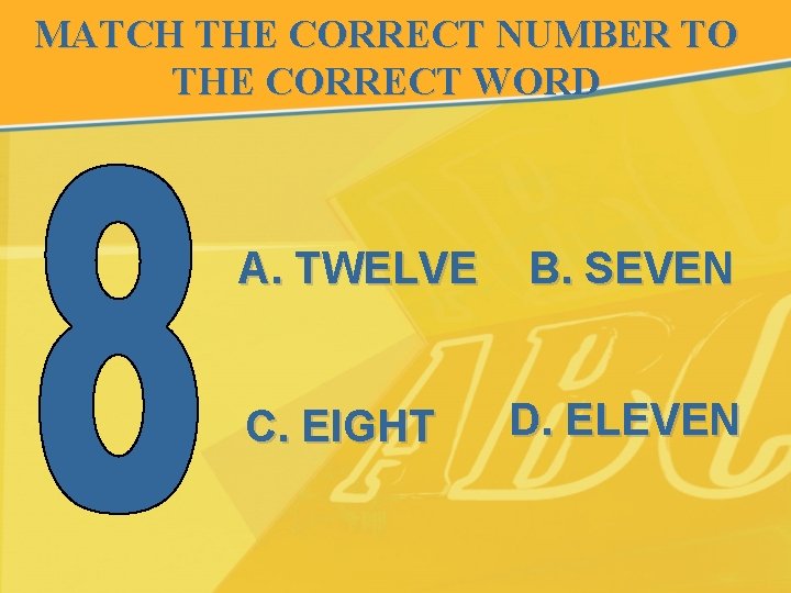 MATCH THE CORRECT NUMBER TO THE CORRECT WORD A. TWELVE C. EIGHT B. SEVEN