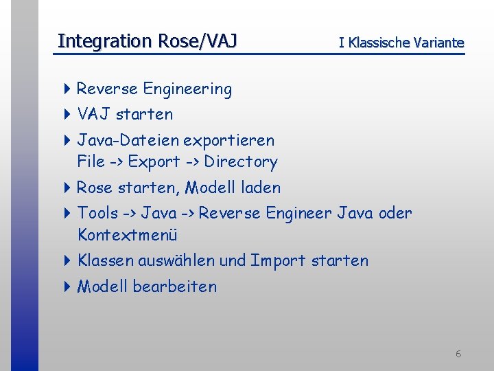 Integration Rose/VAJ I Klassische Variante 4 Reverse Engineering 4 VAJ starten 4 Java-Dateien exportieren