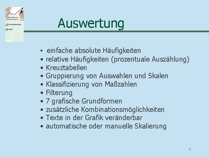 Auswertung • • • einfache absolute Häufigkeiten relative Häufigkeiten (prozentuale Auszählung) Kreuztabellen Gruppierung von