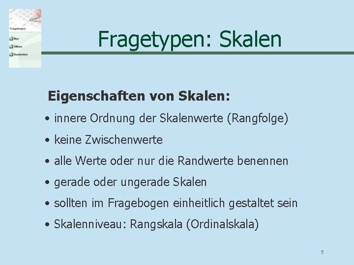 Fragetypen: Skalen Eigenschaften von Skalen: • innere Ordnung der Skalenwerte (Rangfolge) • keine Zwischenwerte