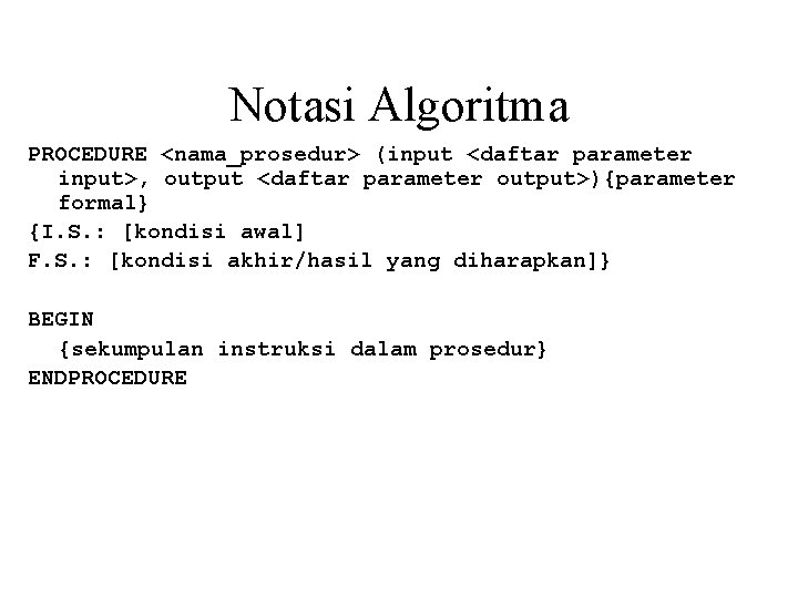 Notasi Algoritma PROCEDURE <nama_prosedur> (input <daftar parameter input>, output <daftar parameter output>){parameter formal} {I.