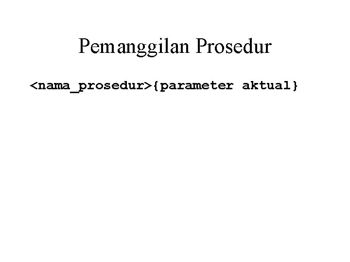 Pemanggilan Prosedur <nama_prosedur>{parameter aktual} 